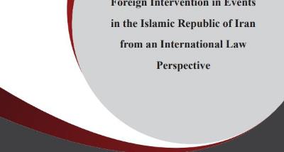 An Elucidating Report on: Foreign Intervention in Events in the Islamic Republic of Iran from an International Law Perspective